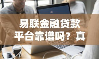 易联金融贷款平台靠谱吗？真实用户评测与避坑指南