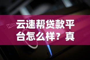 云速帮贷款平台怎么样?真实评测+用户反馈全解析 云速帮贷款平台怎么样?真实评测+用户反馈全解析