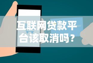 互联网贷款平台该取消吗?深度解析利弊与未来走向 互联网贷款平台该取消吗?深度解析利弊与未来走向