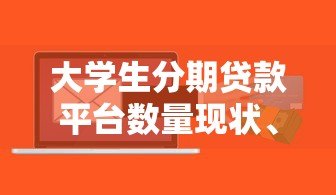 大学生分期贷款平台数量现状、风险与选择建议