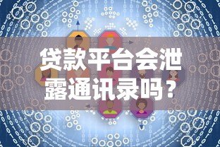 贷款平台会泄露通讯录吗?用户隐私保护全解析 贷款平台会泄露通讯录吗?用户隐私保护全解析