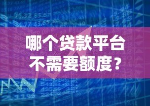 哪个贷款平台不需要额度?这5家机构满足你的资金需求 哪个贷款平台不需要额度?这5家机构满足你的资金需求