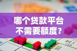 哪个贷款平台不需要额度?这5家机构满足你的资金需求 哪个贷款平台不需要额度?这5家机构满足你的资金需求
