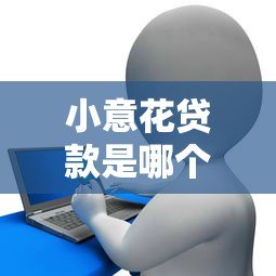 小意花贷款是哪个平台的?正规可靠的借款渠道解析 小意花贷款是哪个平台的?正规可靠的借款渠道解析