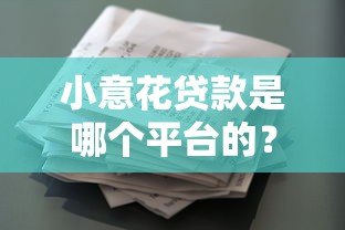 小意花贷款是哪个平台的?正规可靠的借款渠道解析 小意花贷款是哪个平台的?正规可靠的借款渠道解析