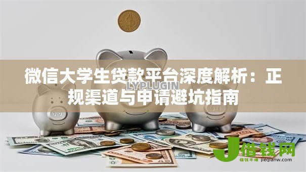 微信大学生贷款平台深度解析：正规渠道与申请避坑指南