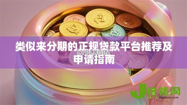 类似来分期的正规贷款平台推荐及申请指南 类似来分期的正规贷款平台推荐及申请指南