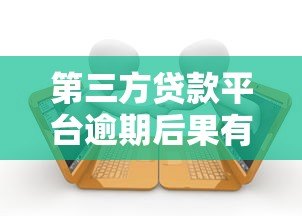 第三方贷款平台逾期后果有哪些?这些影响你必须知道! 第三方贷款平台逾期后果有哪些?这些影响你必须知道!