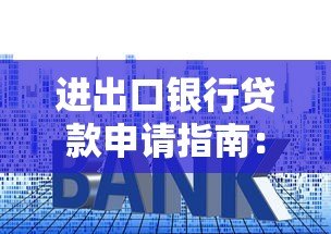 进出口银行贷款申请指南:官网操作流程、产品类型及利率政策解析 进出口银行贷款申请指南:官网操作流程、产品类型及利率政策解析