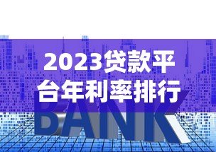 2023贷款平台年利率排行榜|真实对比帮你省利息 2023贷款平台年利率排行榜|真实对比帮你省利息