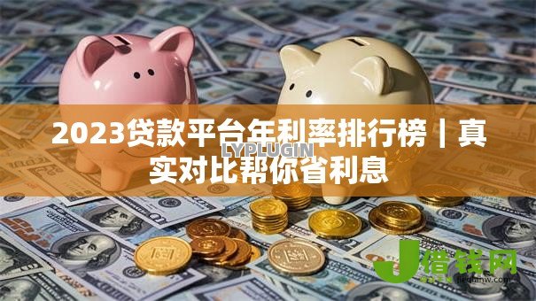 2023贷款平台年利率排行榜|真实对比帮你省利息 2023贷款平台年利率排行榜|真实对比帮你省利息