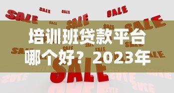 培训班贷款平台哪个好?2023年五大靠谱机构推荐 培训班贷款平台哪个好?2023年五大靠谱机构推荐