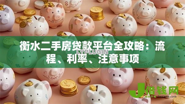 衡水二手房贷款平台全攻略:流程、利率、注意事项 衡水二手房贷款平台全攻略:流程、利率、注意事项