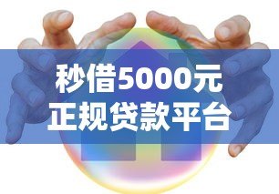 秒借5000元正规贷款平台盘点 快速到账安全可靠推荐