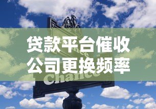 贷款平台催收公司更换频率及注意事项解析 贷款平台催收公司更换频率及注意事项解析