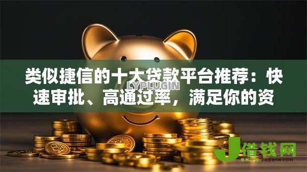 类似捷信的十大贷款平台推荐：快速审批、高通过率，满足你的资金需求