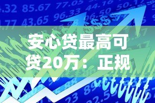 安心贷最高可贷20万：正规平台快速借款攻略详解