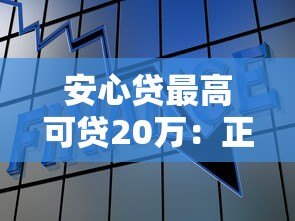安心贷最高可贷20万：正规平台快速借款攻略详解