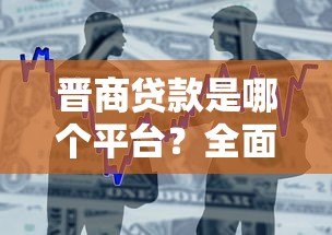 晋商贷款是哪个平台?全面解析晋商银行贷款产品及申请条件 晋商贷款是哪个平台?全面解析晋商银行贷款产品及申请条件