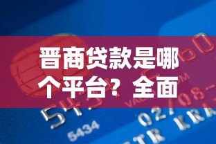 晋商贷款是哪个平台?全面解析晋商银行贷款产品及申请条件 晋商贷款是哪个平台?全面解析晋商银行贷款产品及申请条件