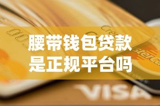 腰带钱包贷款是正规平台吗?深度解析其安全性及资质 腰带钱包贷款是正规平台吗?深度解析其安全性及资质