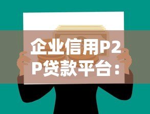 企业信用P2P贷款平台:中小微企业融资新选择 企业信用P2P贷款平台:中小微企业融资新选择