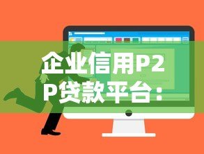 企业信用P2P贷款平台:中小微企业融资新选择 企业信用P2P贷款平台:中小微企业融资新选择