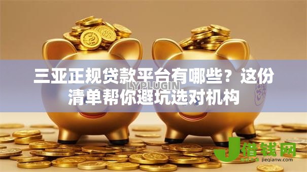 三亚正规贷款平台有哪些?这份清单帮你避坑选对机构 三亚正规贷款平台有哪些?这份清单帮你避坑选对机构