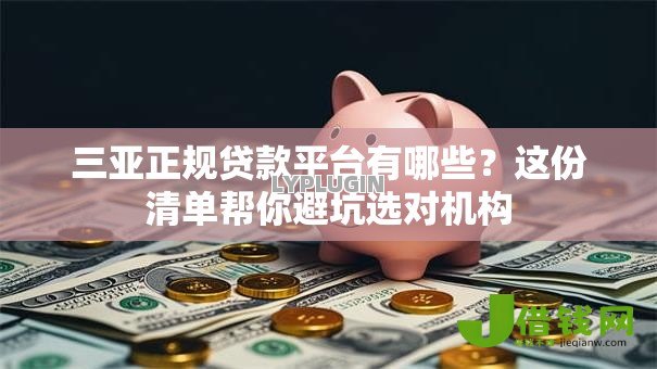 三亚正规贷款平台有哪些?这份清单帮你避坑选对机构 三亚正规贷款平台有哪些?这份清单帮你避坑选对机构