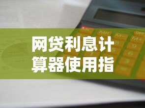 网贷利息计算器使用指南:如何快速算清贷款成本 网贷利息计算器使用指南:如何快速算清贷款成本
