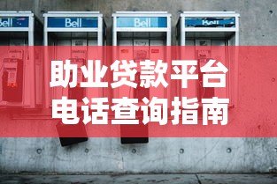 助业贷款平台电话查询指南:如何快速找到正规客服联系方式 助业贷款平台电话查询指南:如何快速找到正规客服联系方式