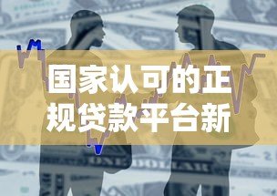 国家认可的正规贷款平台新易花:安全借贷首选渠道 国家认可的正规贷款平台新易花:安全借贷首选渠道
