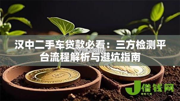 汉中二手车贷款必看:三方检测平台流程解析与避坑指南 汉中二手车贷款必看:三方检测平台流程解析与避坑指南