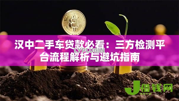 汉中二手车贷款必看:三方检测平台流程解析与避坑指南 汉中二手车贷款必看:三方检测平台流程解析与避坑指南