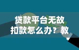 贷款平台无故扣款怎么办?教你追回被扣资金 贷款平台无故扣款怎么办?教你追回被扣资金