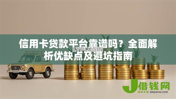 信用卡贷款平台靠谱吗?全面解析优缺点及避坑指南 信用卡贷款平台靠谱吗?全面解析优缺点及避坑指南
