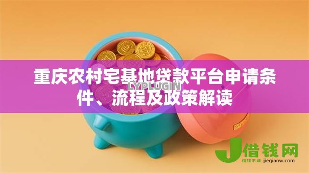 重庆农村宅基地贷款平台申请条件、流程及政策解读 重庆农村宅基地贷款平台申请条件、流程及政策解读