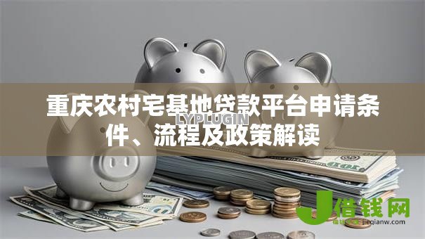 重庆农村宅基地贷款平台申请条件、流程及政策解读 重庆农村宅基地贷款平台申请条件、流程及政策解读