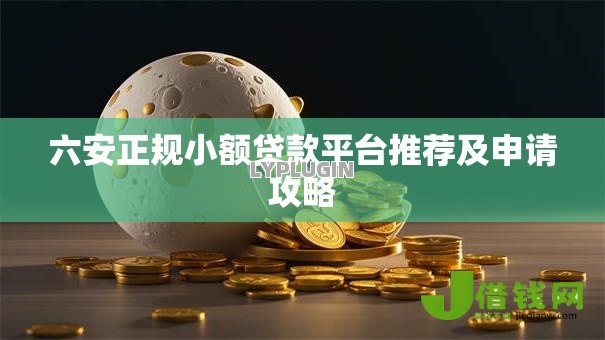 六安正规小额贷款平台推荐及申请攻略