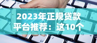 2023年正规贷款平台推荐:这10个平台安全靠谱,借款前必看! 2023年正规贷款平台推荐:这10个平台安全靠谱,借款前必看!