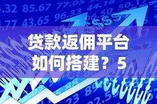 贷款返佣平台如何搭建?5步实战指南+盈利模式解析 贷款返佣平台如何搭建?5步实战指南+盈利模式解析