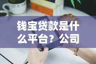 钱宝贷款是什么平台?公司背景、产品特点及用户评价解析 钱宝贷款是什么平台?公司背景、产品特点及用户评价解析
