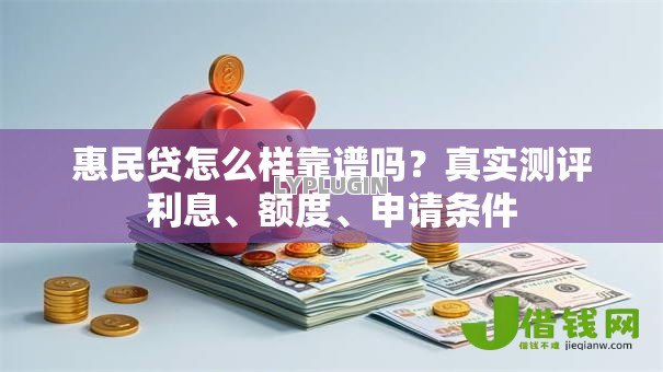 惠民贷怎么样靠谱吗？真实测评利息、额度、申请条件