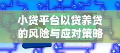 小贷平台以贷养贷的风险与应对策略分析 小贷平台以贷养贷的风险与应对策略分析