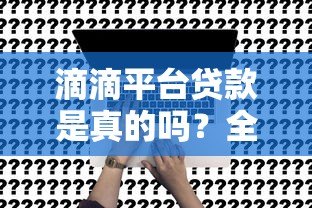 滴滴平台贷款是真的吗?全面解析可靠性与申请风险 滴滴平台贷款是真的吗?全面解析可靠性与申请风险