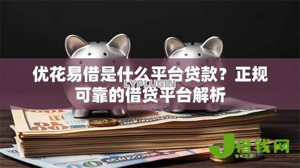 优花易借是什么平台贷款?正规可靠的借贷平台解析 优花易借是什么平台贷款?正规可靠的借贷平台解析