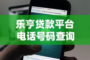 乐亨贷款平台电话号码查询指南及联系方式汇总 乐亨贷款平台电话号码查询指南及联系方式汇总