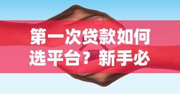第一次贷款如何选平台？新手必看避坑指南