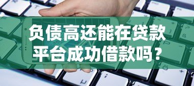 负债高还能在贷款平台成功借款吗?3个技巧提高成功率 负债高还能在贷款平台成功借款吗?3个技巧提高成功率