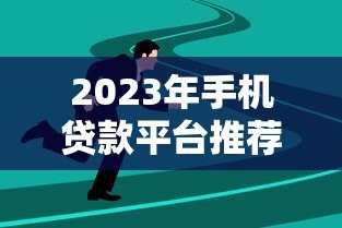2023年手机贷款平台推荐:正规低息、快速到账的靠谱选择 2023年手机贷款平台推荐:正规低息、快速到账的靠谱选择